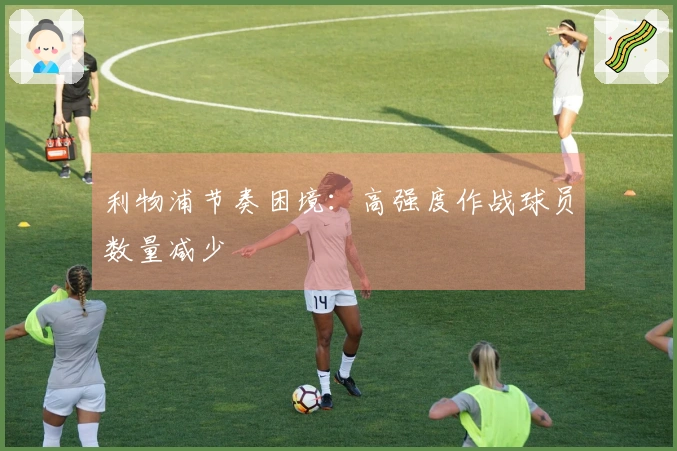 利物浦节奏困境：高强度作战球员数量减少