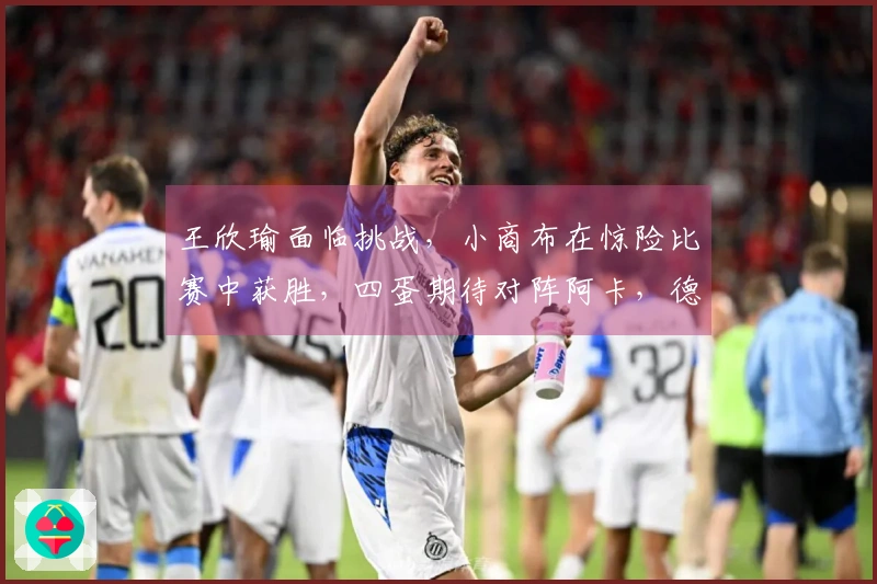 王欣瑜面临挑战,小商布在惊险比赛中获胜,四蛋期待对阵阿卡,德雷珀成功晋级