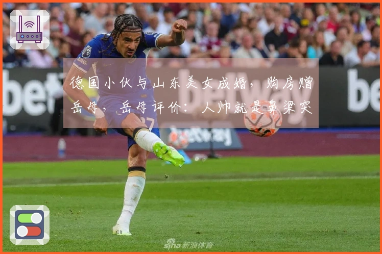 德国小伙与山东美女成婚，购房赠岳母，岳母评价：人帅就是鼻梁突出