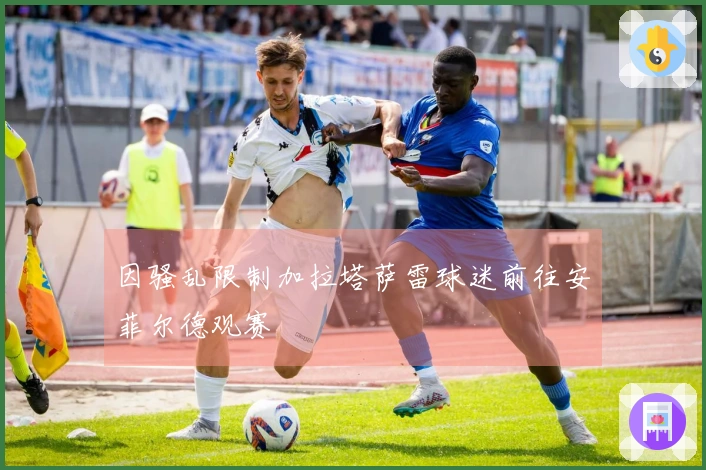 因骚乱限制加拉塔萨雷球迷前往安菲尔德观赛