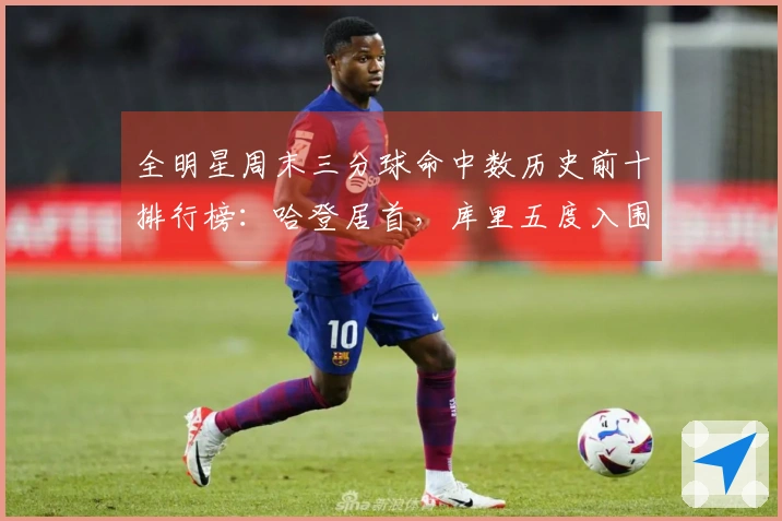 全明星周末三分球命中数历史前十排行榜：哈登居首，库里五度入围