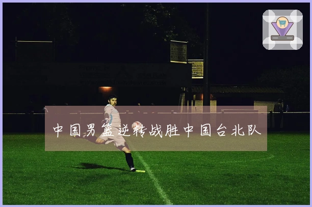 中国男篮逆转战胜中国台北队