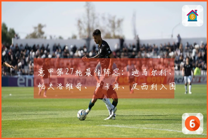 意甲第27轮最佳阵容：迪马尔科、帕夫洛维奇、卢卡库、皮西利入围