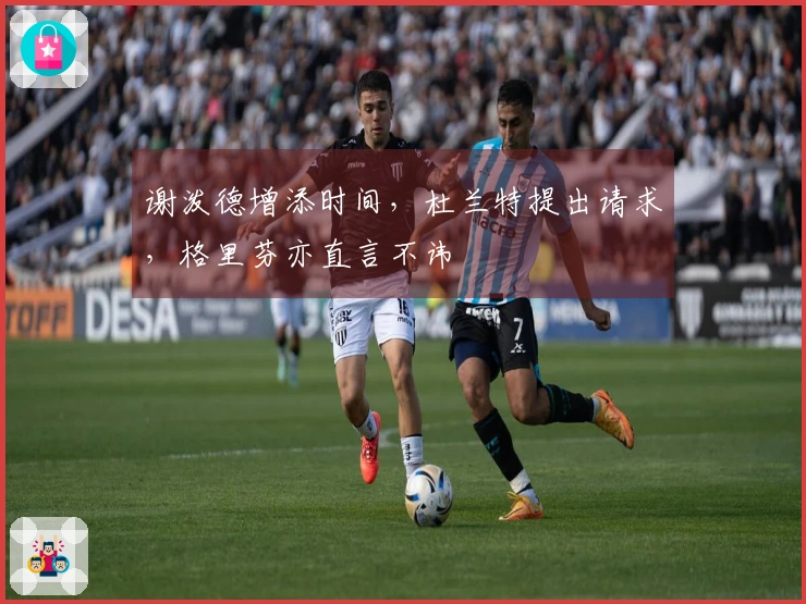 谢泼德增添时间，杜兰特提出请求，格里芬亦直言不讳