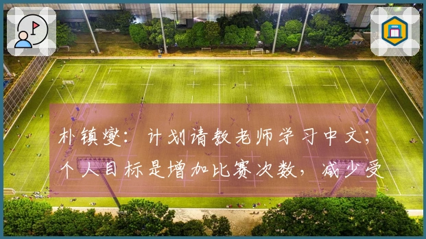 朴镇燮：计划请教老师学习中文；个人目标是增加比赛次数，减少受伤风险。