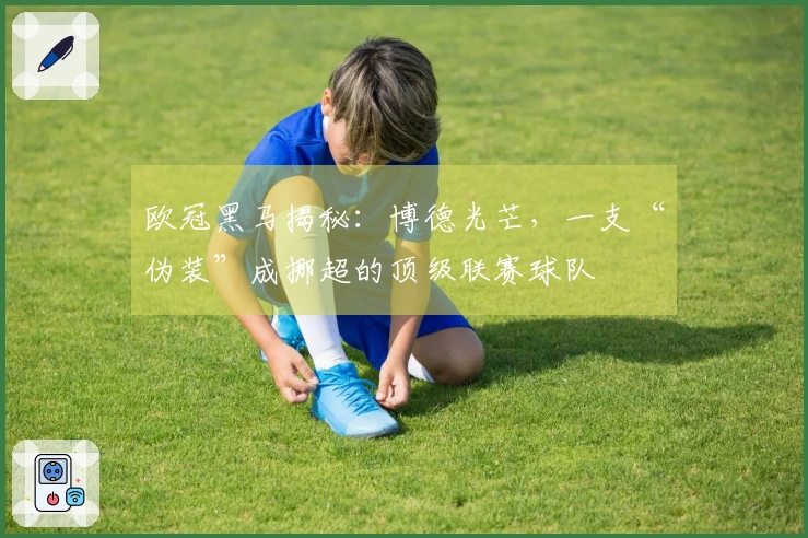 欧冠黑马揭秘：博德光芒，一支“伪装”成挪超的顶级联赛球队