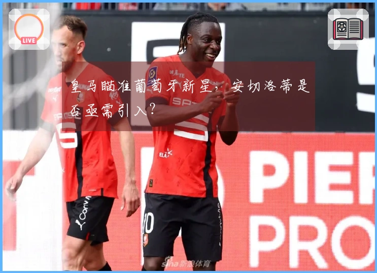 皇马瞄准葡萄牙新星，安切洛蒂是否亟需引入？