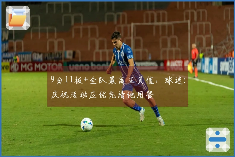 9分11板+全队最高正负值，球迷：庆祝活动应优先请他用餐