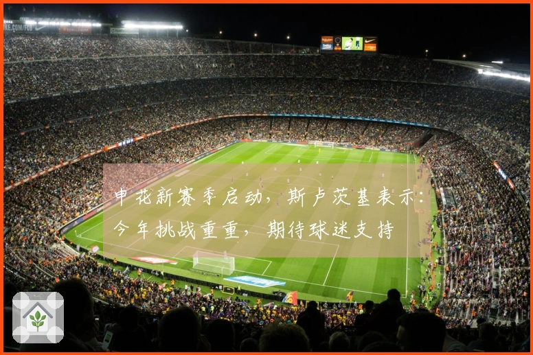 申花新赛季启动,斯卢茨基表示:今年挑战重重,期待球迷支持